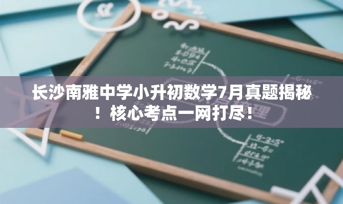 长沙南雅中学小升初数学7月真题揭秘!核心考点一网打尽! 长沙南雅中学小升初数学7月真题揭秘!核心考点一网打尽!
