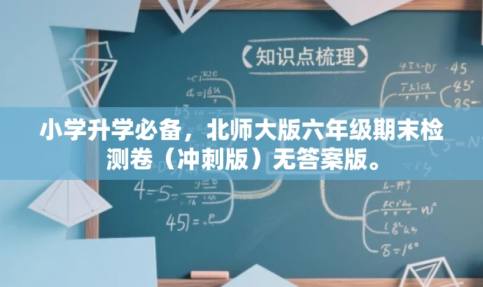 小学升学必备,北师大版六年级期末检测卷(冲刺版)无答案版。 小学升学必备,北师大版六年级期末检测卷(冲刺版)无答案版。