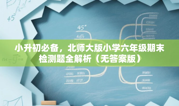 小升初必备，北师大版小学六年级期末检测题全解析（无答案版）