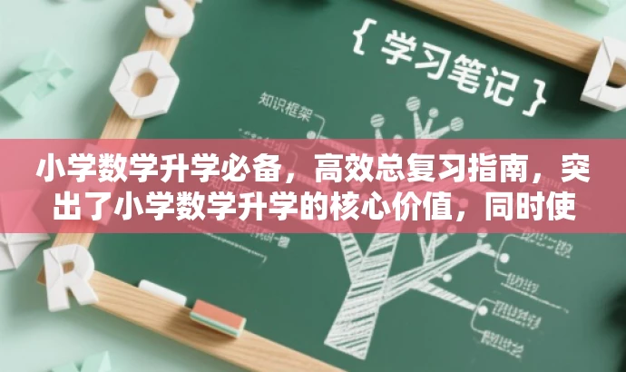 小学数学升学必备,高效总复习指南,突出了小学数学升学的核心价值,同时使用了高效总复习指南这样的描述来吸引目标人群的需求和注意力。 小学数学升学必备,高效总复习指南,突出了小学数学升学的核心价值,同时使用了高效总复习指南这样的描述来吸引目标人群的需求和注意力。