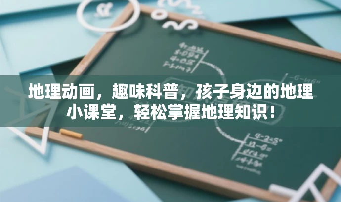 地理动画,趣味科普,孩子身边的地理小课堂,轻松掌握地理知识! 地理动画,趣味科普,孩子身边的地理小课堂,轻松掌握地理知识!
