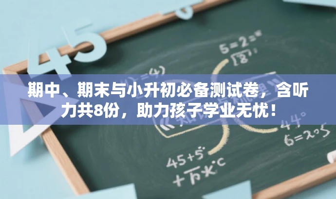 期中、期末与小升初必备测试卷,含听力共8份,助力孩子学业无忧! 期中、期末与小升初必备测试卷,含听力共8份,助力孩子学业无忧!