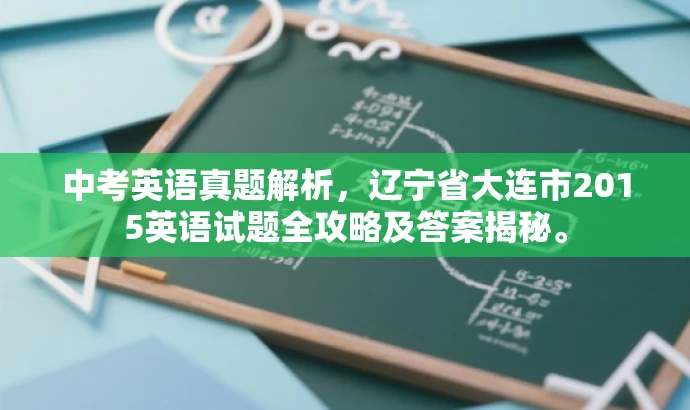 中考英语真题解析，辽宁省大连市2015英语试题全攻略及答案揭秘。