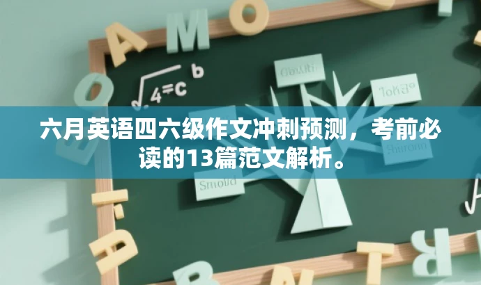 六月英语四六级作文冲刺预测,考前必读的13篇范文解析。 六月英语四六级作文冲刺预测,考前必读的13篇范文解析。