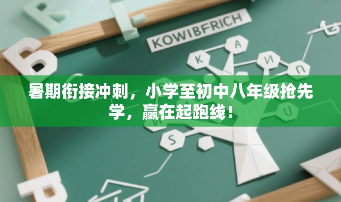 暑期衔接冲刺,小学至初中八年级抢先学,赢在起跑线! 暑期衔接冲刺,小学至初中八年级抢先学,赢在起跑线!