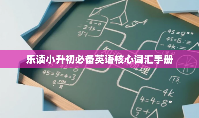 乐读小升初必备英语核心词汇手册 乐读小升初必备英语核心词汇手册