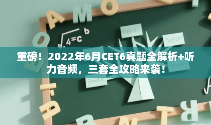 重磅!2022年6月CET6真题全解析+听力音频,三套全攻略来袭! 重磅!2022年6月CET6真题全解析+听力音频,三套全攻略来袭!