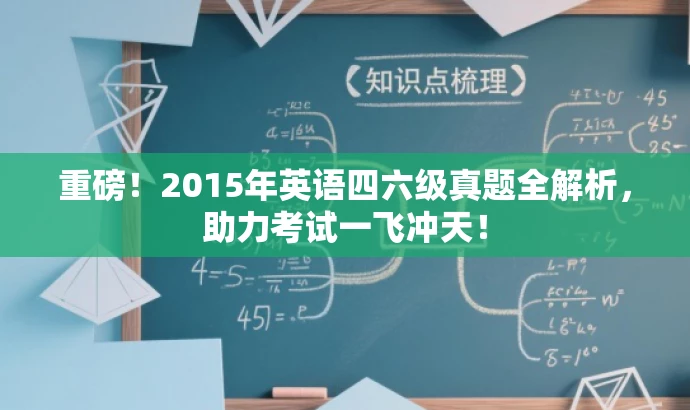 重磅!2015年英语四六级真题全解析,助力考试一飞冲天! 重磅!2015年英语四六级真题全解析,助力考试一飞冲天!