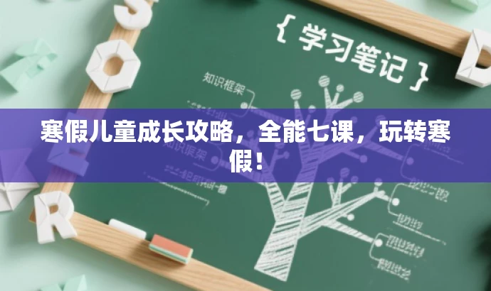 寒假儿童成长攻略,全能七课,玩转寒假! 寒假儿童成长攻略,全能七课,玩转寒假!