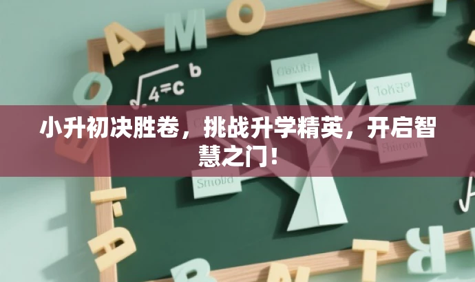小升初决胜卷,挑战升学精英,开启智慧之门! 小升初决胜卷,挑战升学精英,开启智慧之门!