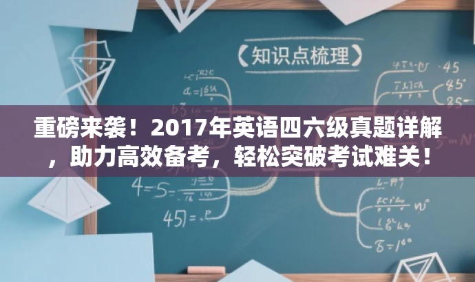重磅来袭!2017年英语四六级真题详解,助力高效备考,轻松突破考试难关! 重磅来袭!2017年英语四六级真题详解,助力高效备考,轻松突破考试难关!