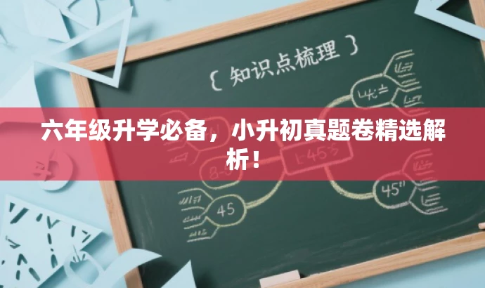六年级升学必备,小升初真题卷精选解析! 六年级升学必备,小升初真题卷精选解析!