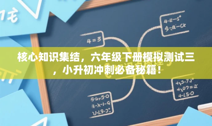 核心知识集结,六年级下册模拟测试三,小升初冲刺必备秘籍! 核心知识集结,六年级下册模拟测试三,小升初冲刺必备秘籍!