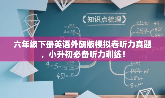 六年级下册英语外研版模拟卷听力真题,小升初必备听力训练! 六年级下册英语外研版模拟卷听力真题,小升初必备听力训练!
