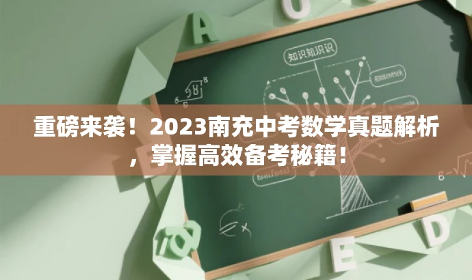 重磅来袭!2023南充中考数学真题解析,掌握高效备考秘籍! 重磅来袭!2023南充中考数学真题解析,掌握高效备考秘籍!