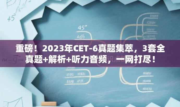重磅!2023年CET-6真题集萃,3套全真题+解析+听力音频,一网打尽! 重磅!2023年CET-6真题集萃,3套全真题+解析+听力音频,一网打尽!