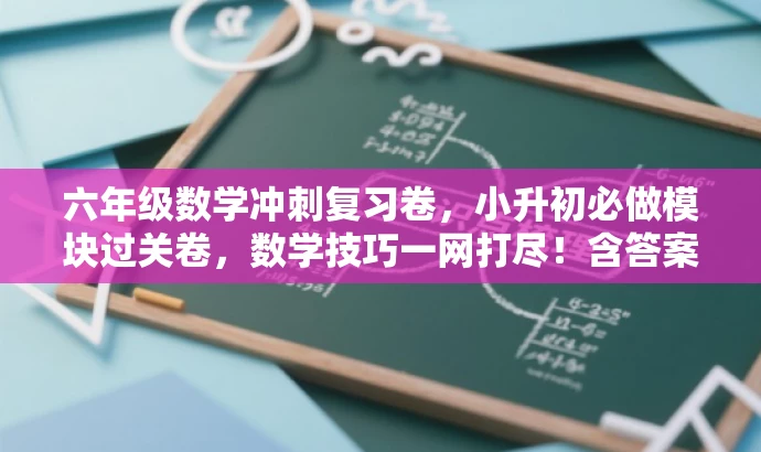 六年级数学冲刺复习卷,小升初必做模块过关卷,数学技巧一网打尽!含答案解析。 六年级数学冲刺复习卷,小升初必做模块过关卷,数学技巧一网打尽!含答案解析。