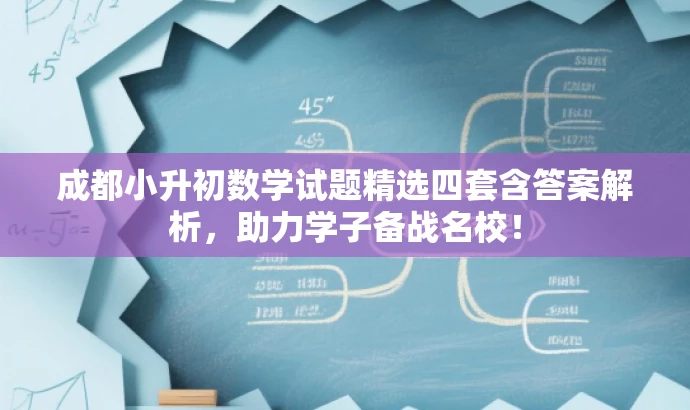 成都小升初数学试题精选四套含答案解析,助力学子备战名校! 成都小升初数学试题精选四套含答案解析,助力学子备战名校!
