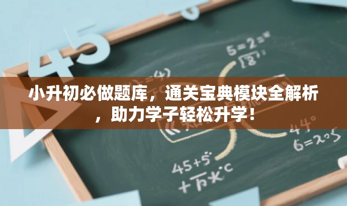 小升初必做题库,通关宝典模块全解析,助力学子轻松升学! 小升初必做题库,通关宝典模块全解析,助力学子轻松升学!