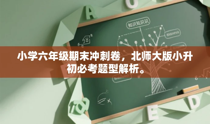 小学六年级期末冲刺卷，北师大版小升初必考题型解析。