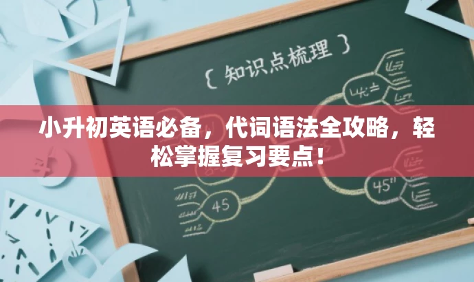 小升初英语必备,代词语法全攻略,轻松掌握复习要点! 小升初英语必备,代词语法全攻略,轻松掌握复习要点!