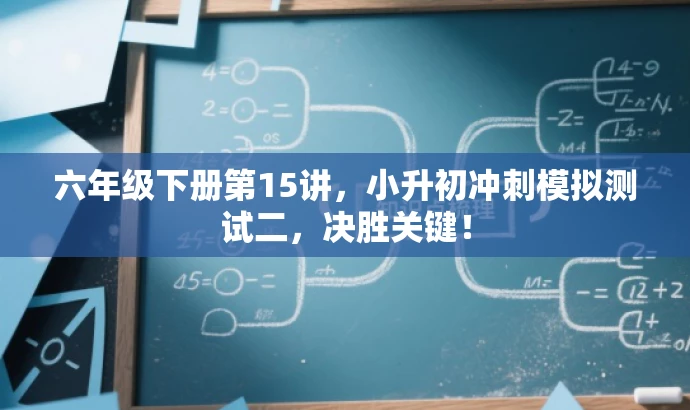 六年级下册第15讲,小升初冲刺模拟测试二,决胜关键! 六年级下册第15讲,小升初冲刺模拟测试二,决胜关键!