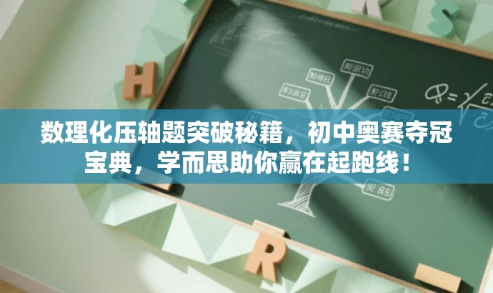 数理化压轴题突破秘籍,初中奥赛夺冠宝典,学而思助你赢在起跑线! 数理化压轴题突破秘籍,初中奥赛夺冠宝典,学而思助你赢在起跑线!