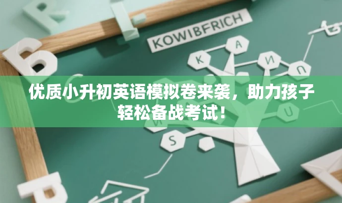 优质小升初英语模拟卷来袭,助力孩子轻松备战考试! 优质小升初英语模拟卷来袭,助力孩子轻松备战考试!