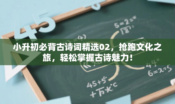 小升初必背古诗词精选02,抢跑文化之旅,轻松掌握古诗魅力! 小升初必背古诗词精选02,抢跑文化之旅,轻松掌握古诗魅力!