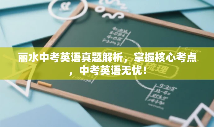 丽水中考英语真题解析,掌握核心考点,中考英语无忧! 丽水中考英语真题解析,掌握核心考点,中考英语无忧!