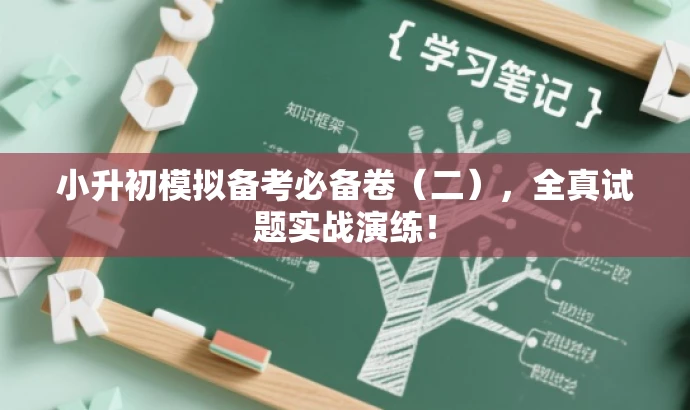 小升初模拟备考必备卷(二),全真试题实战演练! 小升初模拟备考必备卷(二),全真试题实战演练!