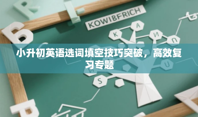小升初英语选词填空技巧突破,高效复习专题 小升初英语选词填空技巧突破,高效复习专题