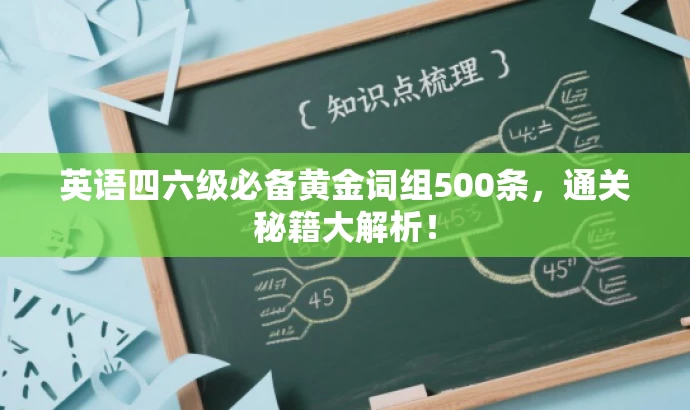 英语四六级必备黄金词组500条,通关秘籍大解析! 英语四六级必备黄金词组500条,通关秘籍大解析!