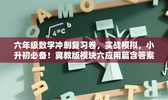 六年级数学冲刺复习卷,实战模拟,小升初必备!冀教版模块六应用篇含答案。 六年级数学冲刺复习卷,实战模拟,小升初必备!冀教版模块六应用篇含答案。