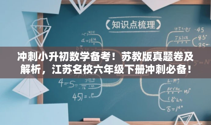 冲刺小升初数学备考！苏教版真题卷及解析，江苏名校六年级下册冲刺必备！