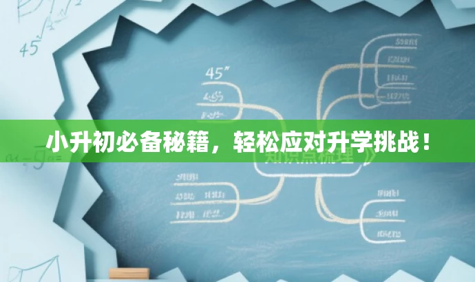 小升初必备秘籍,轻松应对升学挑战! 小升初必备秘籍,轻松应对升学挑战!