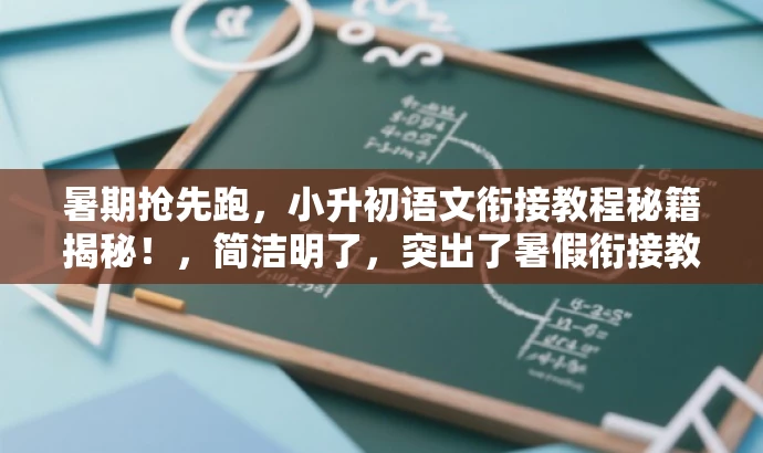 暑期抢先跑,小升初语文衔接教程秘籍揭秘!,简洁明了,突出了暑假衔接教程的核心价值,同时使用了秘籍揭秘这一具有吸引力的词汇来吸引目标人群的注意力。 暑期抢先跑,小升初语文衔接教程秘籍揭秘!,简洁明了,突出了暑假衔接教程的核心价值,同时使用了秘籍揭秘这一具有吸引力的词汇来吸引目标人群的注意力。