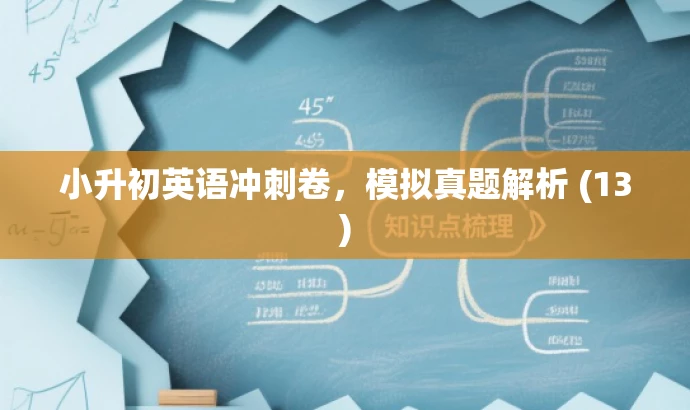 小升初英语冲刺卷,模拟真题解析 (13) 小升初英语冲刺卷,模拟真题解析 (13)