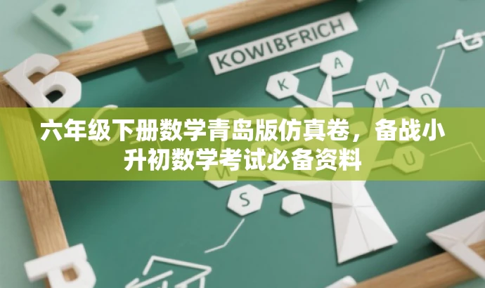 六年级下册数学青岛版仿真卷,备战小升初数学考试必备资料 六年级下册数学青岛版仿真卷,备战小升初数学考试必备资料