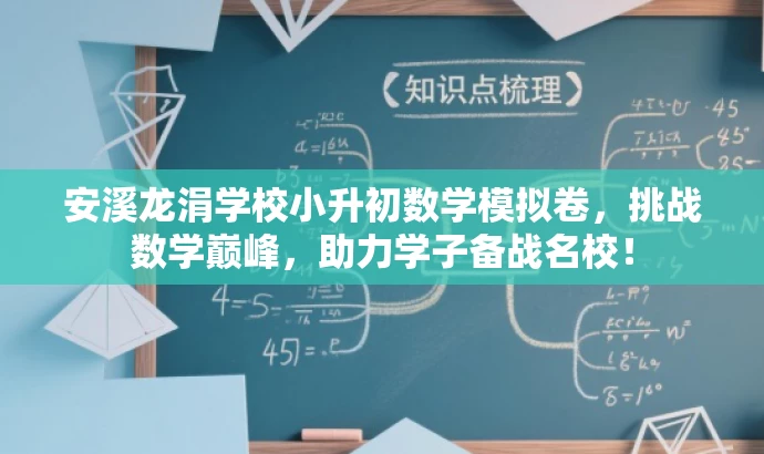 安溪龙涓学校小升初数学模拟卷,挑战数学巅峰,助力学子备战名校! 安溪龙涓学校小升初数学模拟卷,挑战数学巅峰,助力学子备战名校!