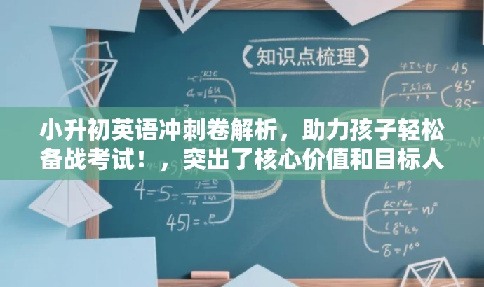 小升初英语冲刺卷解析,助力孩子轻松备战考试!,突出了核心价值和目标人群需求,语言简洁且具有吸引力,希望能满足您的要求。 小升初英语冲刺卷解析,助力孩子轻松备战考试!,突出了核心价值和目标人群需求,语言简洁且具有吸引力,希望能满足您的要求。