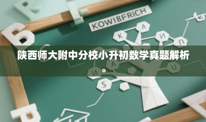 陕西师大附中分校小升初数学真题解析。 陕西师大附中分校小升初数学真题解析。