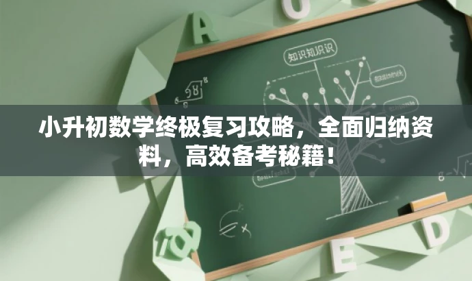 小升初数学终极复习攻略,全面归纳资料,高效备考秘籍! 小升初数学终极复习攻略,全面归纳资料,高效备考秘籍!