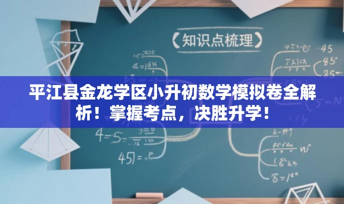 平江县金龙学区小升初数学模拟卷全解析!掌握考点,决胜升学! 平江县金龙学区小升初数学模拟卷全解析!掌握考点,决胜升学!