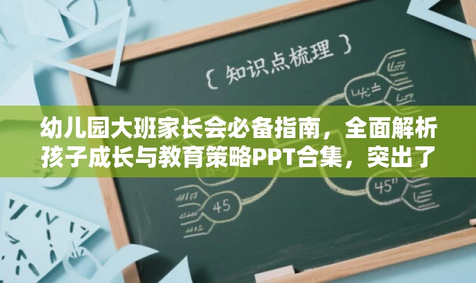 幼儿园大班家长会必备指南,全面解析孩子成长与教育策略PPT合集,突出了核心价值,强调了PPT合集的重要性,同时使用了有吸引力的语言来吸引目标人群(家长和教育工作者)的关注。 幼儿园大班家长会必备指南,全面解析孩子成长与教育策略PPT合集,突出了核心价值,强调了PPT合集的重要性,同时使用了有吸引力的语言来吸引目标人群(家长和教育工作者)的关注。