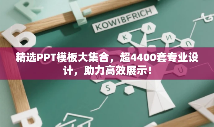 精选PPT模板大集合,超4400套专业设计,助力高效展示! 精选PPT模板大集合,超4400套专业设计,助力高效展示!