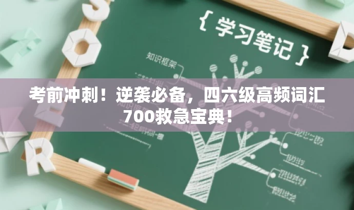 考前冲刺!逆袭必备,四六级高频词汇700救急宝典! 考前冲刺!逆袭必备,四六级高频词汇700救急宝典!