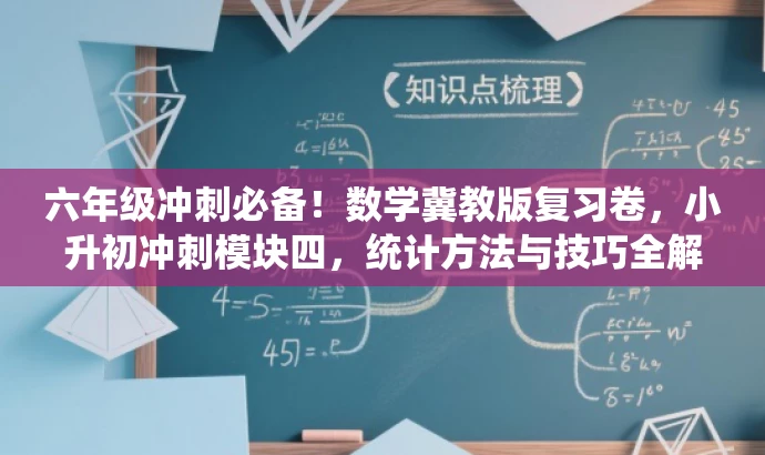 六年级冲刺必备!数学冀教版复习卷,小升初冲刺模块四,统计方法与技巧全解析! 六年级冲刺必备!数学冀教版复习卷,小升初冲刺模块四,统计方法与技巧全解析!
