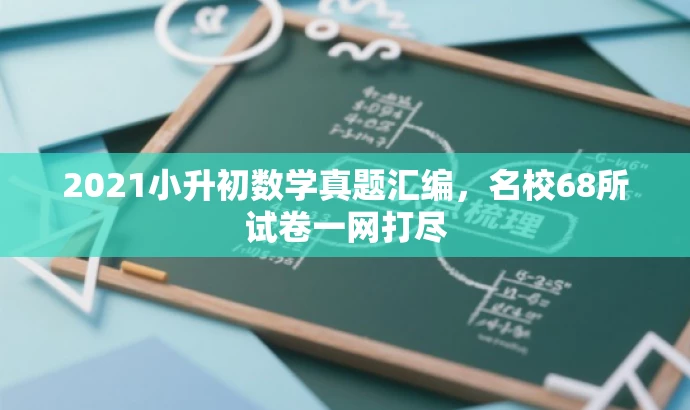 2021小升初数学真题汇编,名校68所试卷一网打尽 2021小升初数学真题汇编,名校68所试卷一网打尽
