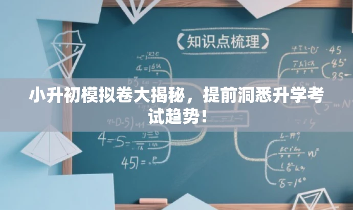 小升初模拟卷大揭秘,提前洞悉升学考试趋势! 小升初模拟卷大揭秘,提前洞悉升学考试趋势!